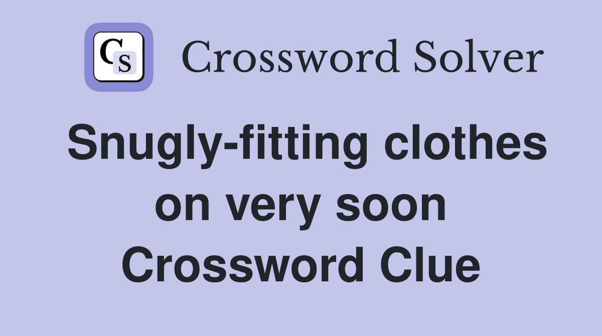 Snuglyfitting clothes on very soon Crossword Clue Answers